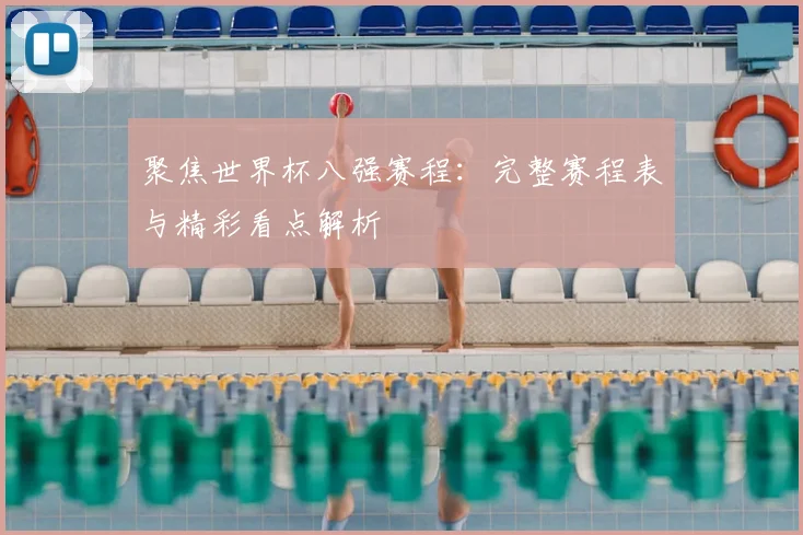 聚焦世界杯八强赛程：完整赛程表与精彩看点解析