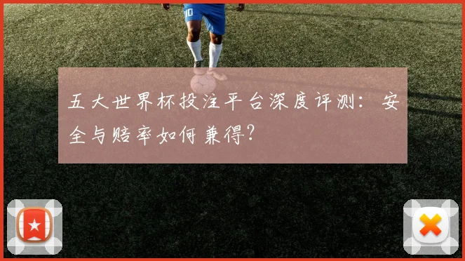 五大世界杯投注平台深度评测：安全与赔率如何兼得？