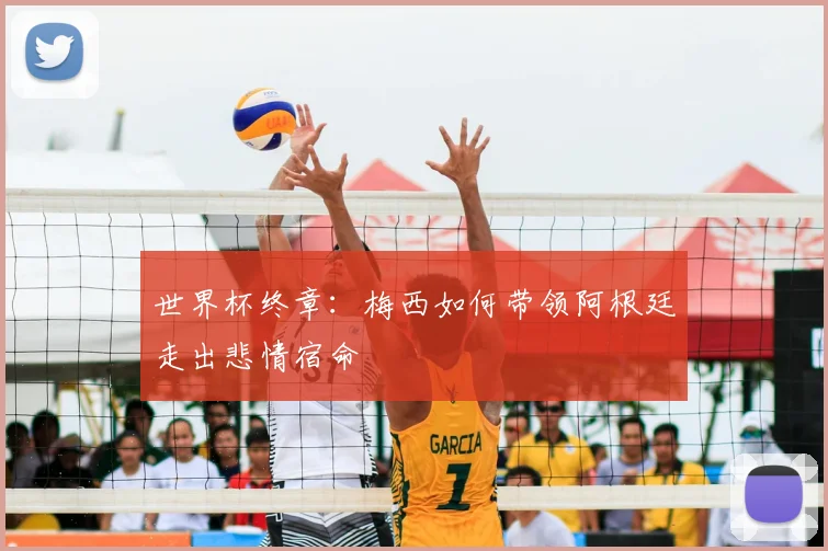 世界杯终章：梅西如何带领阿根廷走出悲情宿命