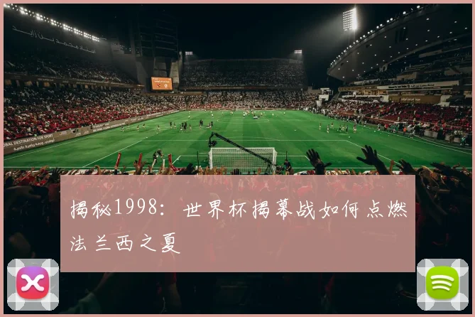 揭秘1998：世界杯揭幕战如何点燃法兰西之夏