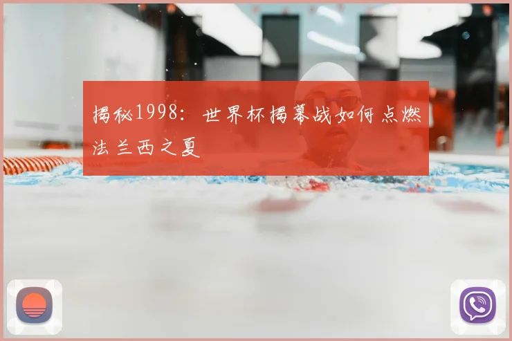 揭秘1998：世界杯揭幕战如何点燃法兰西之夏