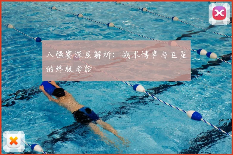 八强赛深度解析：战术博弈与巨星的终极考验