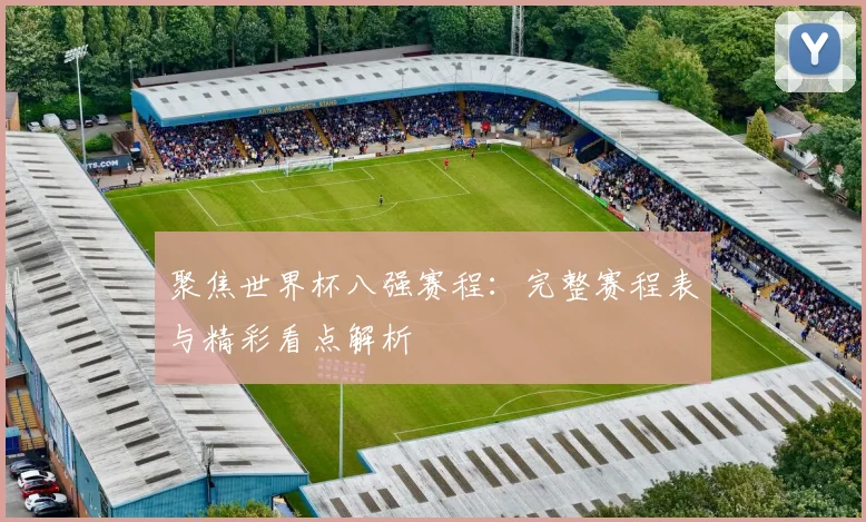 聚焦世界杯八强赛程：完整赛程表与精彩看点解析
