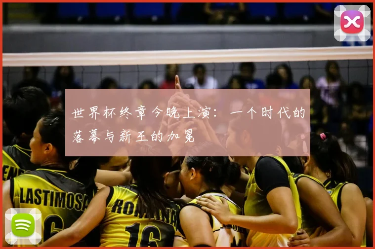 世界杯终章今晚上演：一个时代的落幕与新王的加冕