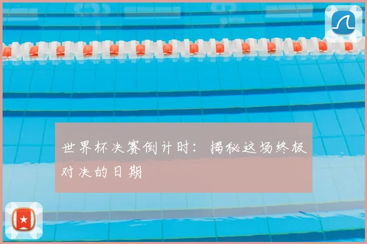 世界杯决赛倒计时：揭秘这场终极对决的日期