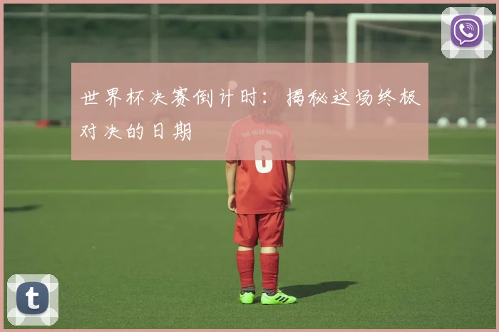 世界杯决赛倒计时：揭秘这场终极对决的日期
